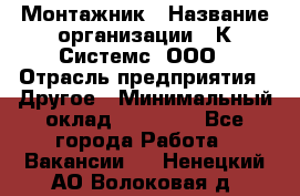 Монтажник › Название организации ­ К Системс, ООО › Отрасль предприятия ­ Другое › Минимальный оклад ­ 15 000 - Все города Работа » Вакансии   . Ненецкий АО,Волоковая д.